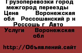 Грузоперевозки город межгород переезды › Цена ­ 24 - Воронежская обл., Россошанский р-н, Россошь г. Авто » Услуги   . Воронежская обл.